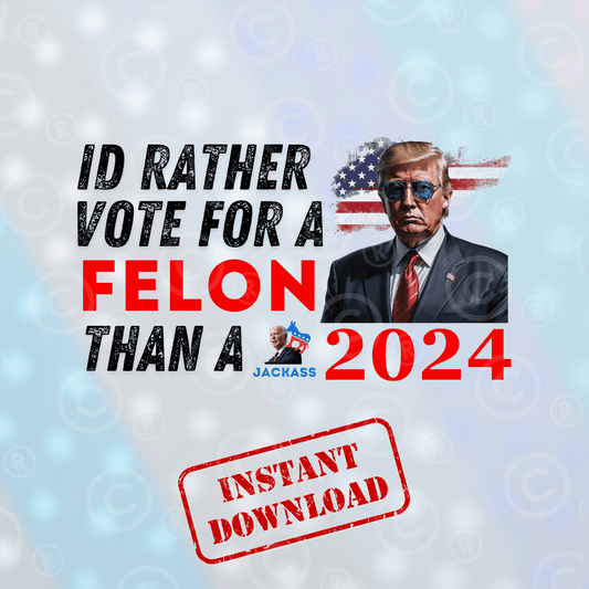 I'd Rather Vote for a Felon | Digital Download