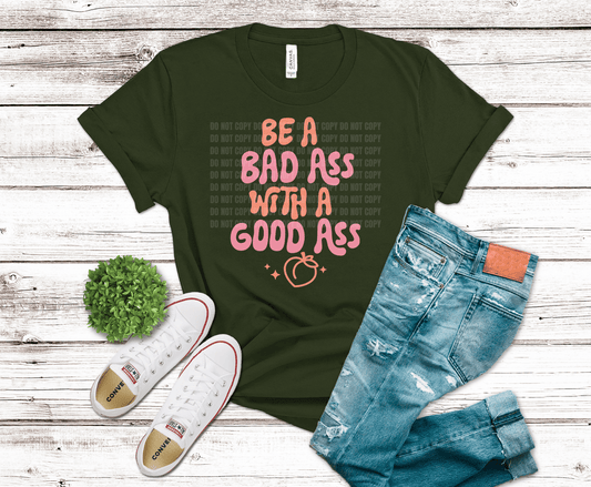 Be a Bad Ass with a Good Ass DTF transfer, ready to press heat transfer for gym shirts