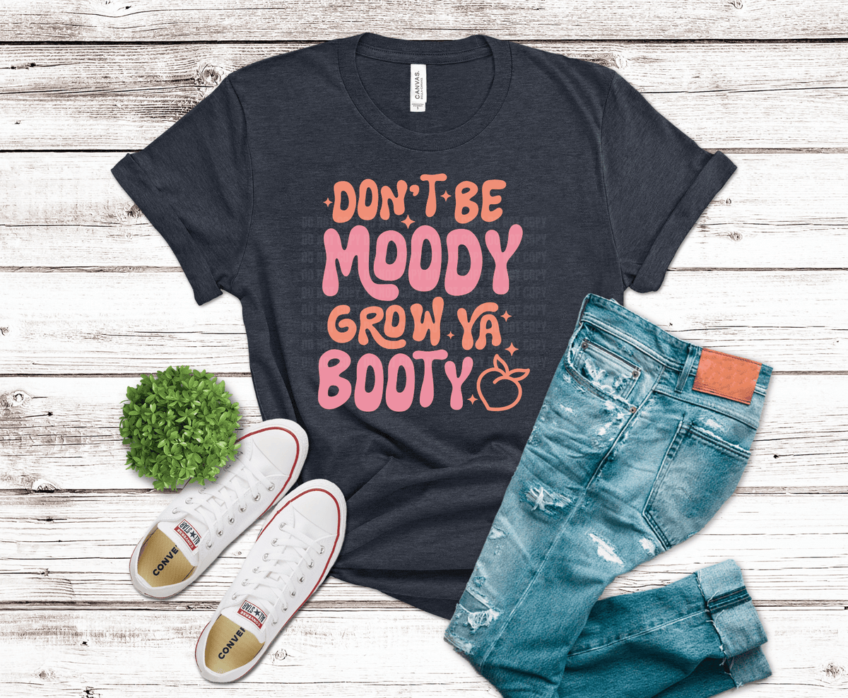 Don’t Be Moody Grow Ya Booty DTF transfer, ready to press heat transfer for gym shirts