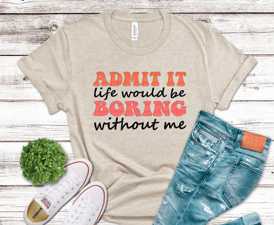 Admit It Life Would Be Boring Without Me sarcastic quote DTF transfer, ready to press heat transfer for humorous shirts