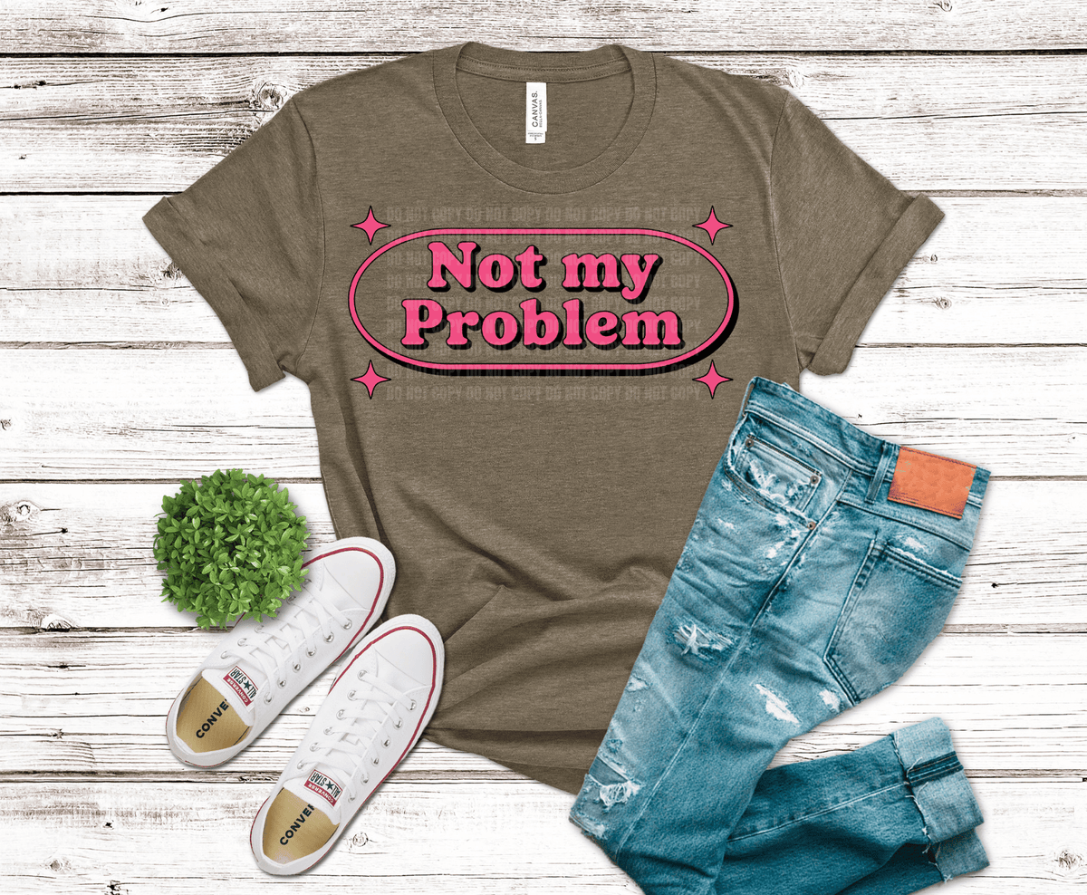 Not My Problem DTF transfer, ready to press heat transfer for sarcastic shirts