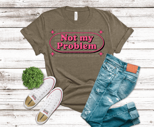 Not My Problem DTF transfer, ready to press heat transfer for sarcastic shirts