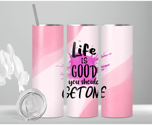 Life Is Good You Should Get One | Sublimation Tumbler Transfer