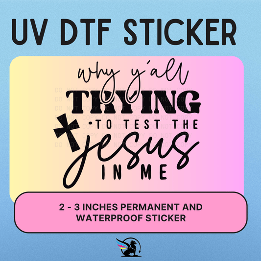 Why Yall Trying To Test The Jesus In Me | UV DTF STICKER