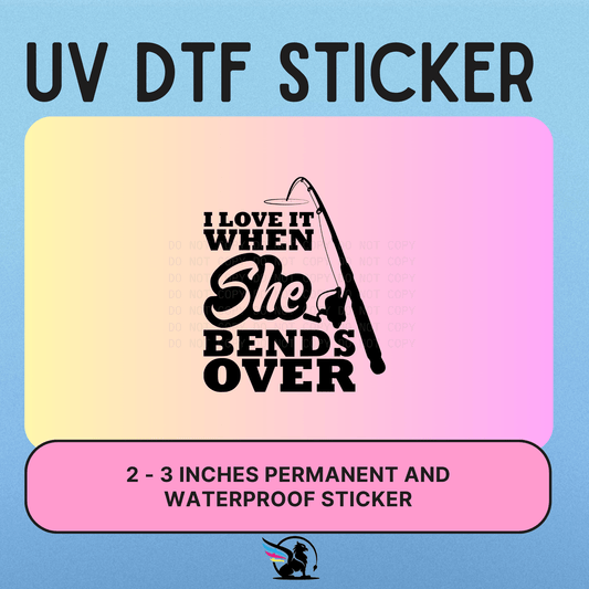 I  LOVE IT WHEN SHE BENDS OVER | UV DTF STICKER