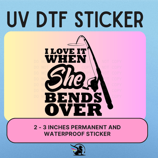 I  LOVE IT WHEN SHE BENDS OVER | UV DTF STICKER