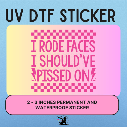 I RODE FACES I SHOULD'VE PISSED ON  | UV DTF STICKER